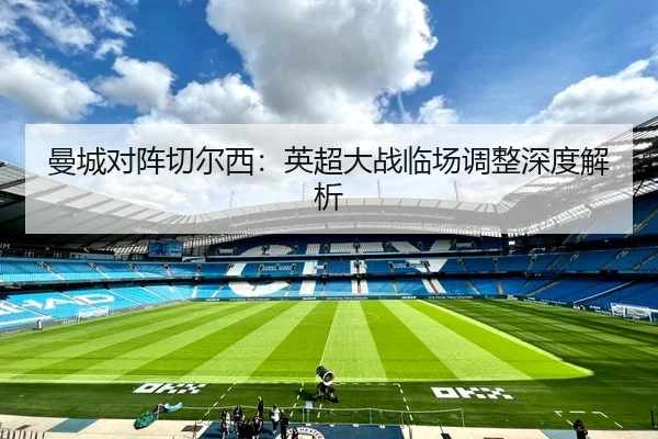 曼城对阵切尔西：英超大战临场调整深度解析